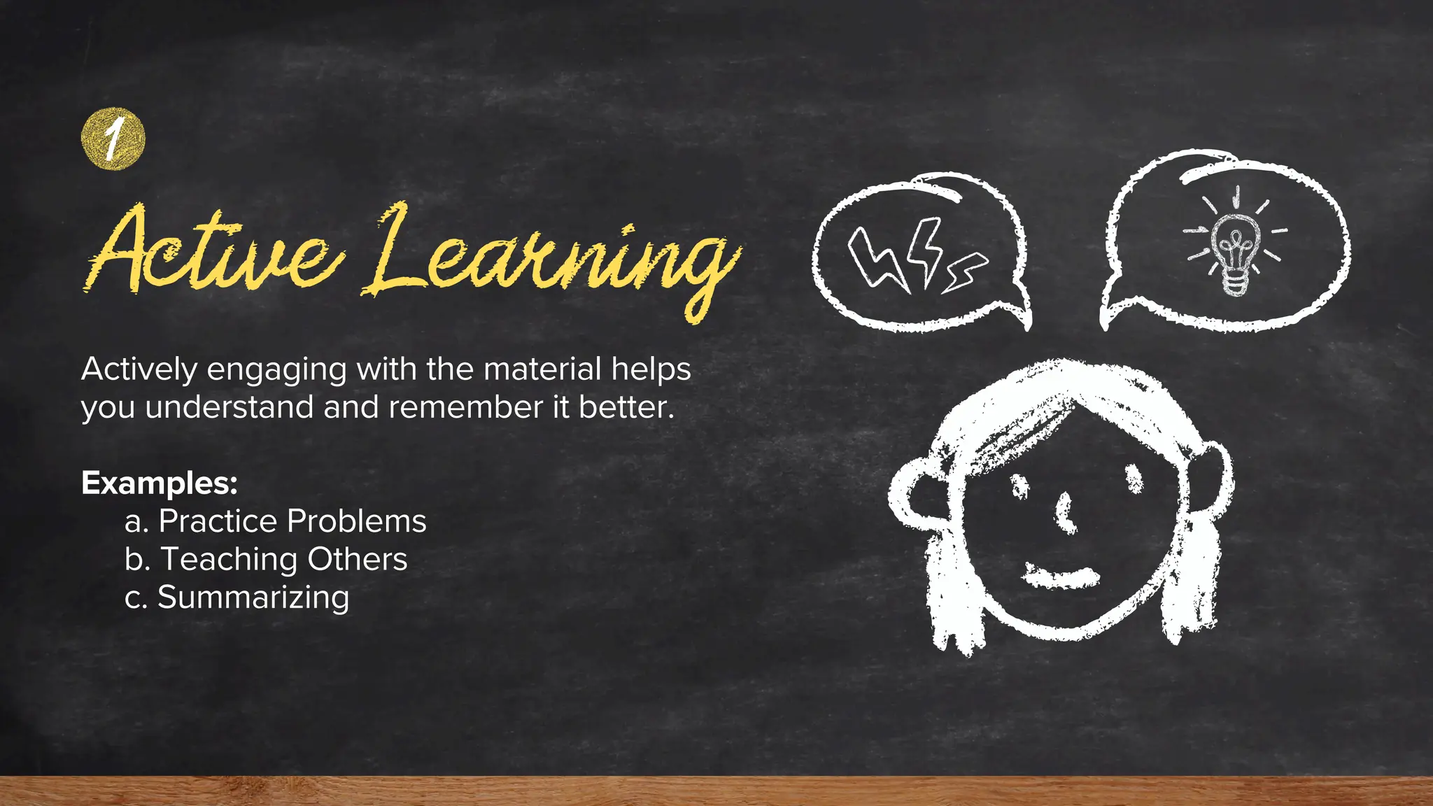 Active Learning
Actively engaging with the material helps
you understand and remember it better.
Examples:
a. Practice Problems
b. Teaching Others
c. Summarizing
1
 