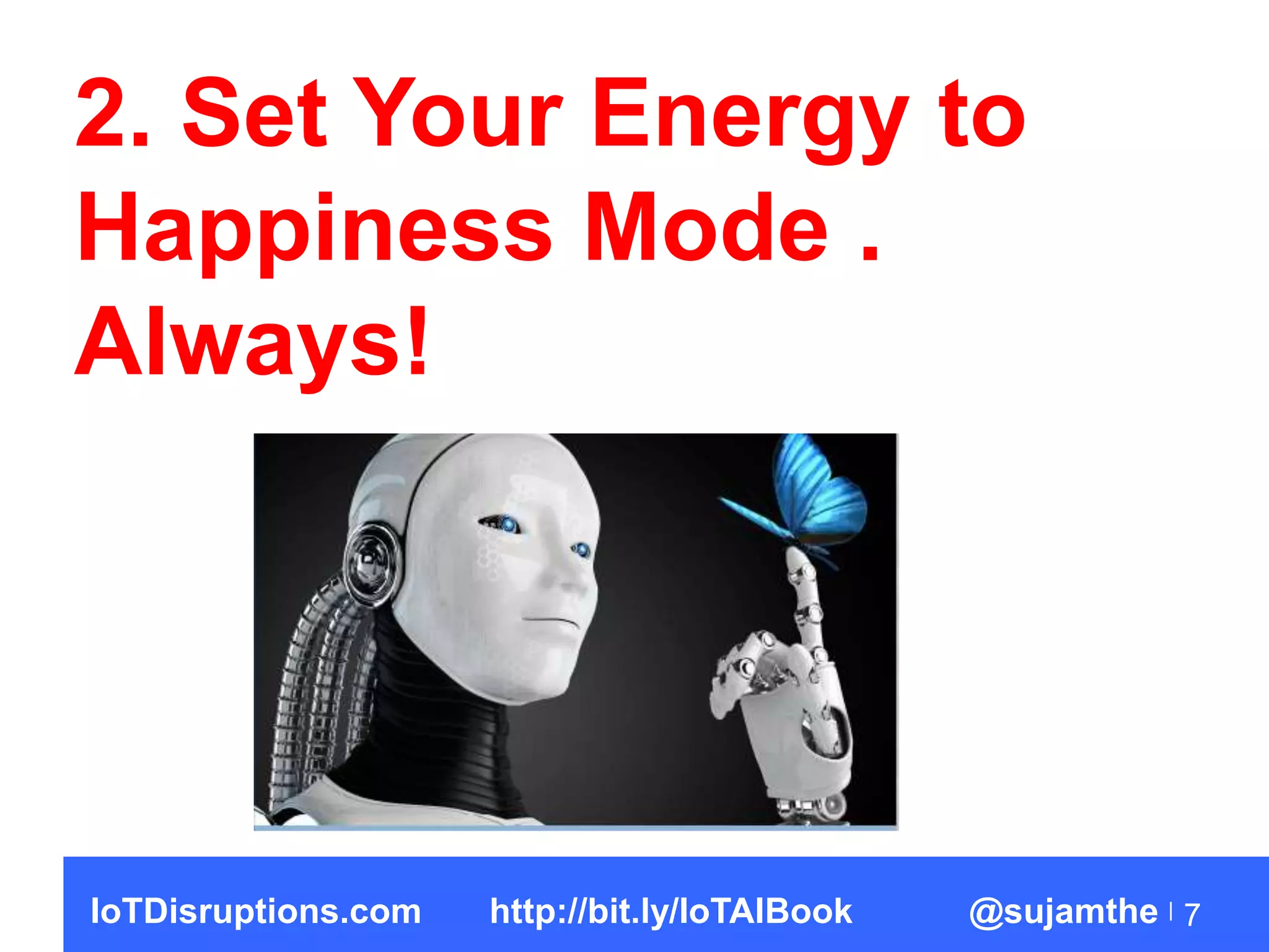 7
2. Set Your Energy to
Happiness Mode .
Always!
IoTDisruptions.com http://bit.ly/IoTAIBook @sujamthe
 