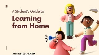 Learning
from Home
A Student's Guide to
A I D T H E S T U D E N T . C O M
 