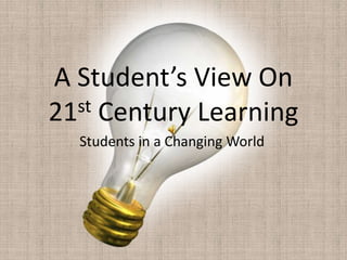 A Student’s View On 21st Century Learning Students in a Changing World 