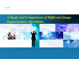 1
April 5, 2017
A Study and Comparison of Different Image
Segmentation Algorithms
 