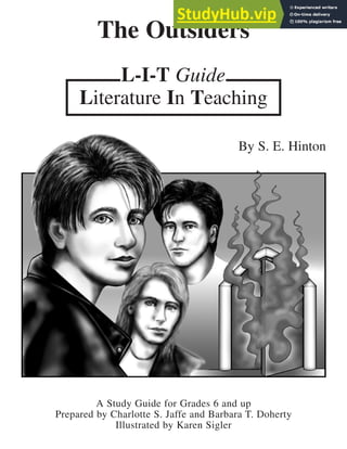 A Study Guide for Grades 6 and up
Prepared by Charlotte S. Jaffe and Barbara T. Doherty
Illustrated by Karen Sigler
The Outsiders
By S. E. Hinton
Literature In Teaching
L-I-T Guide
 