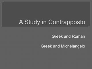 A Study in Contrapposto Greek and Roman Greek and Michelangelo 