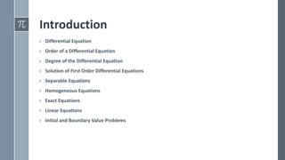 Introduction
› Differential Equation
› Order of a Differential Equation
› Degree of the Differential Equation
› Solution of First Order Differential Equations
› Separable Equations
› Homogeneous Equations
› Exact Equations
› Linear Equations
› Initial and Boundary Value Problems
 