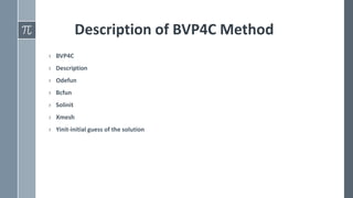 Description of BVP4C Method
› BVP4C
› Description
› Odefun
› Bcfun
› Solinit
› Xmesh
› Yinit-initial guess of the solution
 