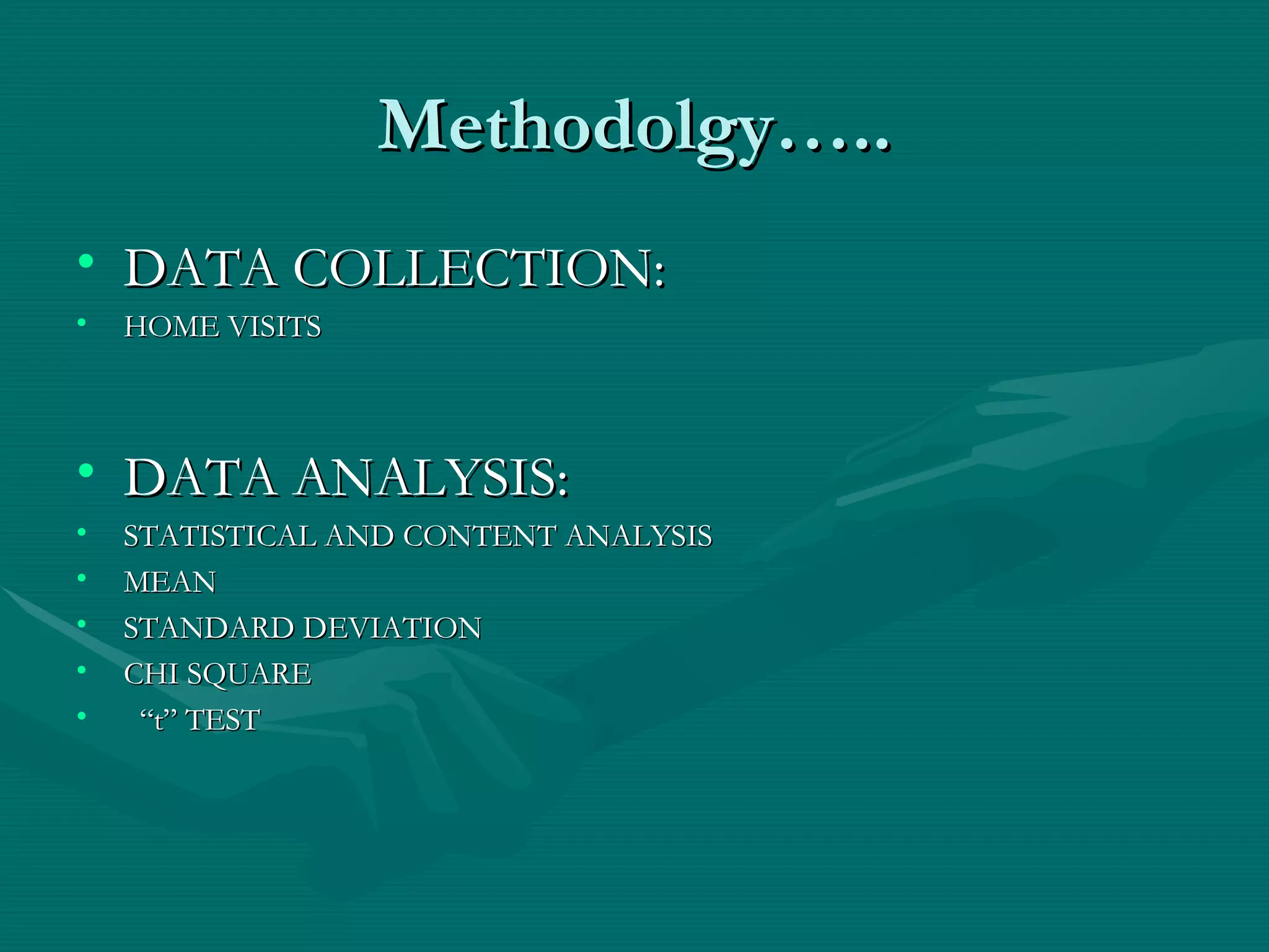 Methodolgy….. DATA COLLECTION: HOME VISITS DATA ANALYSIS: STATISTICAL AND CONTENT ANALYSIS MEAN STANDARD DEVIATION CHI SQUARE “ t” TEST 
