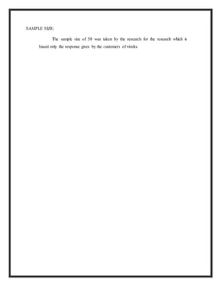 SAMPLE SIZE:
The sample size of 50 was taken by the research for the research which is
based only the response gives by the customers of viveks.
 