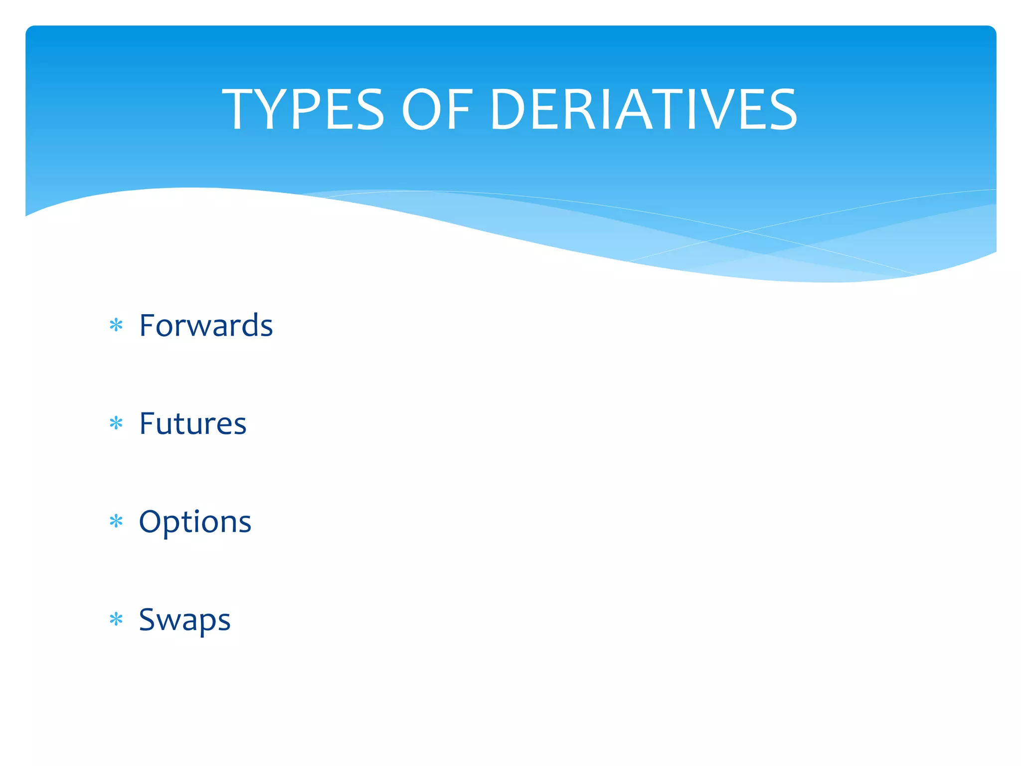  Forwards
 Futures
 Options
 Swaps
TYPES OF DERIATIVES
 