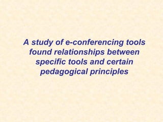 A study of e-conferencing tools found relationships between specific tools and certain pedagogical principles 