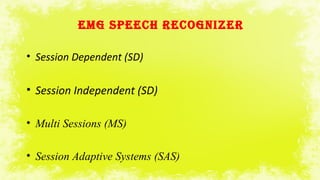 EMg SPEECH RECOgNIZER
• Session Dependent (SD)
• Session Independent (SD)
• Multi Sessions (MS)
• Session Adaptive Systems (SAS)
 
