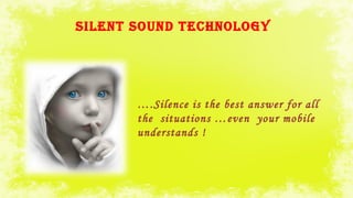 SIlENT SOUND TECHNOlOgy
….Silence is the best answer for all
the situations …even your mobile
understands !
 