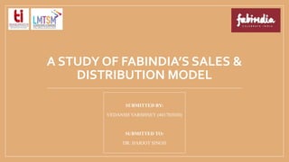 A STUDY OF FABINDIA’S SALES &
DISTRIBUTION MODEL
SUBMITTED BY:
VEDANSH VARSHNEY (401703030)
SUBMITTED TO:
DR. HARJOT SINGH
 