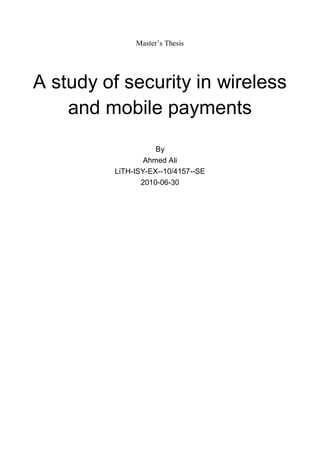 Master’s Thesis

A study of security in wireless
and mobile payments
By
Ahmed Ali
LiTH-ISY-EX--10/4157--SE
2010-06-30

 