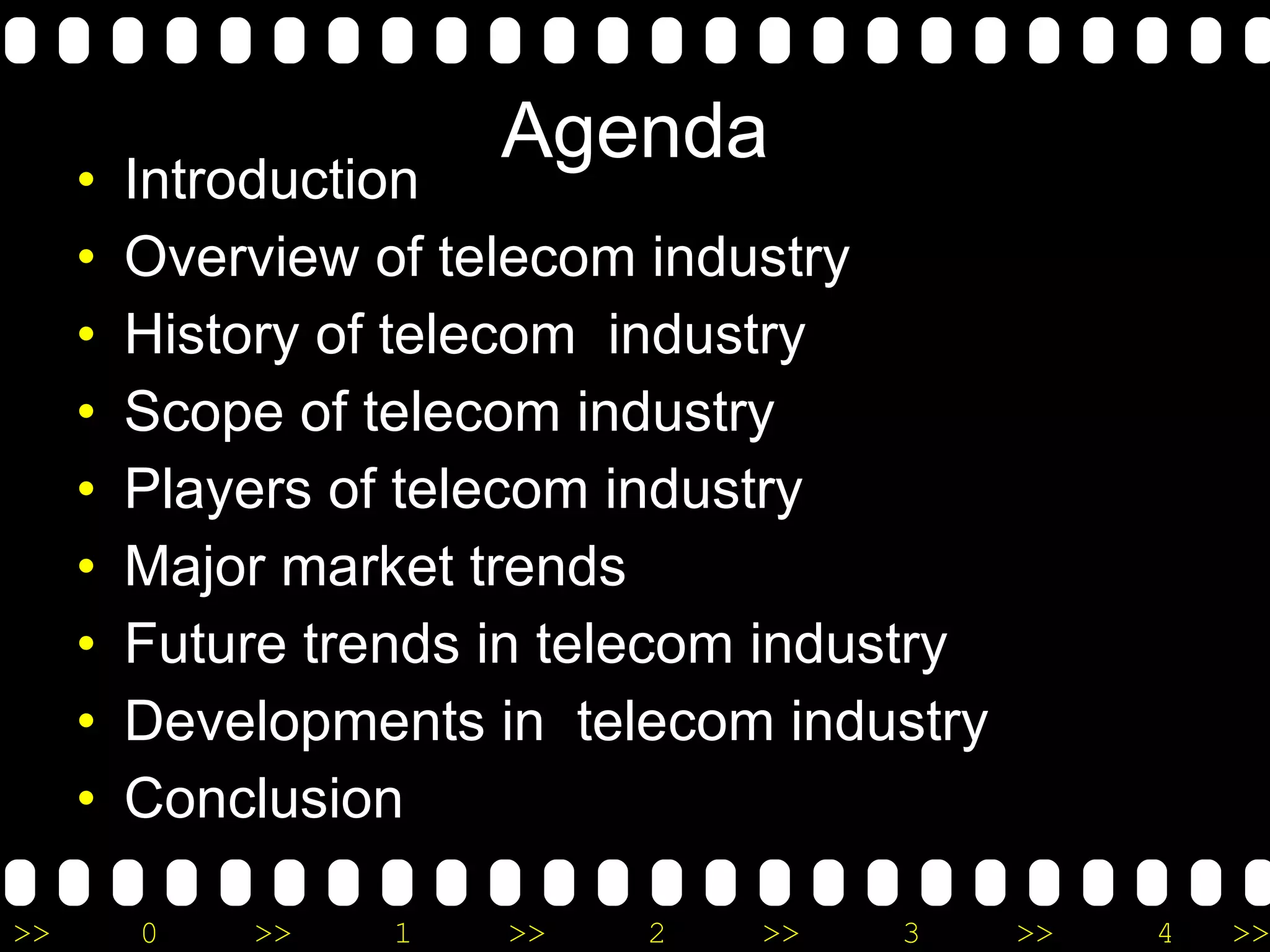 Agenda Introduction Overview of telecom industry History of telecom  industry Scope of telecom industry Players of telecom industry Major market trends Future trends in telecom industry Developments in  telecom industry Conclusion  
