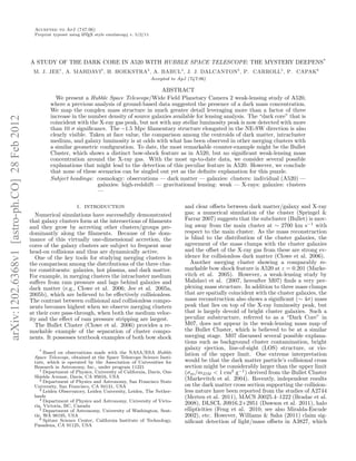 Accepted to ApJ (747:96)
                                                Preprint typeset using L TEX style emulateapj v. 5/2/11
                                                                       A




                                              A STUDY OF THE DARK CORE IN A520 WITH HUBBLE SPACE TELESCOPE: THE MYSTERY DEEPENS*
                                               M. J. JEE1 , A. MAHDAVI2 , H. HOEKSTRA3 , A. BABUL4 , J. J. DALCANTON5 , P. CARROLL5 , P. CAPAK6
                                                                                                          Accepted to ApJ (747:96)

                                                                                                    ABSTRACT
                                                         We present a Hubble Space Telescope/Wide Field Planetary Camera 2 weak-lensing study of A520,
                                                       where a previous analysis of ground-based data suggested the presence of a dark mass concentration.
                                                       We map the complex mass structure in much greater detail leveraging more than a factor of three
                                                       increase in the number density of source galaxies available for lensing analysis. The “dark core” that is
arXiv:1202.6368v1 [astro-ph.CO] 28 Feb 2012




                                                       coincident with the X-ray gas peak, but not with any stellar luminosity peak is now detected with more
                                                       than 10 σ signiﬁcance. The ∼1.5 Mpc ﬁlamentary structure elongated in the NE-SW direction is also
                                                       clearly visible. Taken at face value, the comparison among the centroids of dark matter, intracluster
                                                       medium, and galaxy luminosity is at odds with what has been observed in other merging clusters with
                                                       a similar geometric conﬁguration. To date, the most remarkable counter-example might be the Bullet
                                                       Cluster, which shows a distinct bow-shock feature as in A520, but no signiﬁcant weak-lensing mass
                                                       concentration around the X-ray gas. With the most up-to-date data, we consider several possible
                                                       explanations that might lead to the detection of this peculiar feature in A520. However, we conclude
                                                       that none of these scenarios can be singled out yet as the deﬁnite explanation for this puzzle.
                                                       Subject headings: cosmology: observations — dark matter — galaxies: clusters: individual (A520) —
                                                                           galaxies: high-redshift — gravitational lensing: weak — X-rays: galaxies: clusters
                                                                           —

                                                                    1. INTRODUCTION                                     and clear oﬀsets between dark matter/galaxy and X-ray
                                                 Numerical simulations have successfully demonstrated                   gas; a numerical simulation of the cluster (Springel &
                                              that galaxy clusters form at the intersections of ﬁlaments                Farrar 2007) suggests that the subcluster (Bullet) is mov-
                                              and they grow by accreting other clusters/groups pre-                     ing away from the main cluster at ∼ 2700 km s−1 with
                                              dominantly along the ﬁlaments. Because of the dom-                        respect to the main cluster. As the mass reconstruction
                                              inance of this virtually one-dimensional accretion, the                   is blind to the distribution of the cluster galaxies, the
                                              cores of the galaxy clusters are subject to frequent near                 agreement of the mass clumps with the cluster galaxies
                                              head-on collisions and thus are dynamically active.                       and the oﬀset of the X-ray gas from these are strong ev-
                                                 One of the key tools for studying merging clusters is                  idence for collisionless dark matter (Clowe et al. 2006).
                                              the comparison among the distributions of the three clus-                    Another merging cluster showing a comparably re-
                                              ter constituents: galaxies, hot plasma, and dark matter.                  markable bow shock feature is A520 at z = 0.201 (Marke-
                                              For example, in merging clusters the intracluster medium                  vitch et al. 2005). However, a weak-lensing study by
                                              suﬀers from ram pressure and lags behind galaxies and                     Mahdavi et al. (2007, hereafter M07) ﬁnds a very per-
                                              dark matter (e.g., Clowe et al. 2006; Jee et al. 2005a,                   plexing mass structure. In addition to three mass clumps
                                              2005b), which are believed to be eﬀectively collisionless.                that are spatially coincident with the cluster galaxies, the
                                              The contrast between collisional and collisionless compo-                 mass reconstruction also shows a signiﬁcant (∼ 4σ) mass
                                              nents becomes highest when we observe merging clusters                    peak that lies on top of the X-ray luminosity peak, but
                                              at their core pass-through, when both the medium veloc-                   that is largely devoid of bright cluster galaxies. Such a
                                              ity and the eﬀect of ram pressure stripping are largest.                  peculiar substructure, referred to as a “Dark Core” in
                                                 The Bullet Cluster (Clowe et al. 2006) provides a re-                  M07, does not appear in the weak-lensing mass map of
                                              markable example of the separation of cluster compo-                      the Bullet Cluster, which is believed to be at a similar
                                              nents. It possesses textbook examples of both bow shock                   merging stage. M07 discussed several possible explana-
                                                                                                                        tions such as background cluster contamination, bright
                                                   * Based on observations made with the NASA/ESA Hubble
                                                                                                                        galaxy ejection, line-of-sight (LOS) structure, or vio-
                                                                                                                        lation of the upper limit. One extreme interpretation
                                                Space Telescope, obtained at the Space Telescope Science Insti-
                                                tute, which is operated by the Association of Universities for          would be that the dark matter particle’s collisional cross
                                                Research in Astronomy, Inc., under program 11221                        section might be considerably larger than the upper limit
                                                   1 Department of Physics, University of California, Davis, One
                                                                                                                        (σm /mDM < 1 cm2 g−1 ) derived from the Bullet Cluster
                                                Shields Avenue, Davis, CA 95616, USA                                    (Markevitch et al. 2004). Recently, independent results
                                                   2 Department of Physics and Astronomy, San Francisco State
                                                University, San Francisco, CA 94131, USA                                on the dark matter cross section supporting the collision-
                                                   3 Leiden Observatory, Leiden University, Leiden, The Nether-         less nature have been reported from the studies of A2744
                                                lands                                                                   (Merten et al. 2011), MACS J0025.4–1222 (Bradac et al.
                                                   4 Department of Physics and Astronomy, University of Victo-
                                                ria, Victoria, BC, Canada
                                                                                                                        2008), DLSCL J0916.2+2951 (Dawson et al. 2011), halo
                                                   5 Department of Astronomy, University of Washington, Seat-           ellipticities (Feng et al. 2010; see also Miralda-Escude
                                                tle, WA 98195, USA                                                      2002), etc. However, Williams & Saha (2011) claim sig-
                                                   6 Spitzer Science Center, California Institute of Technology,
                                                                                                                        niﬁcant detection of light/mass oﬀsets in A3827, which
                                                Pasadena, CA 91125, USA
 
