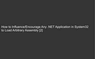 How to Influence/Encourage Any .NET Application in System32
to Load Arbitrary Assembly [2]
 