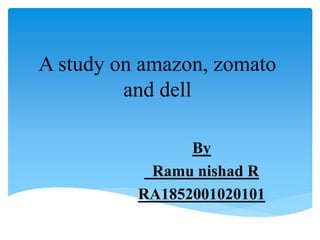 A study on amazon, zomato
and dell
By
Ramu nishad R
RA1852001020101
 