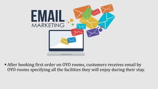  After booking first order on OYO rooms, customers receives email by
OYO rooms specifying all the facilities they will enjoy during their stay.
 
