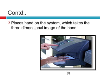 Contd..


Places hand on the system, which takes the
three dimensional image of the hand.

[6]

 