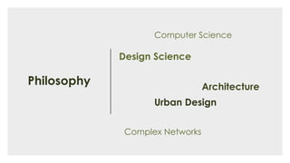 Philosophy
Design Science
Architecture
Urban Design
Complex Networks
Computer Science
 