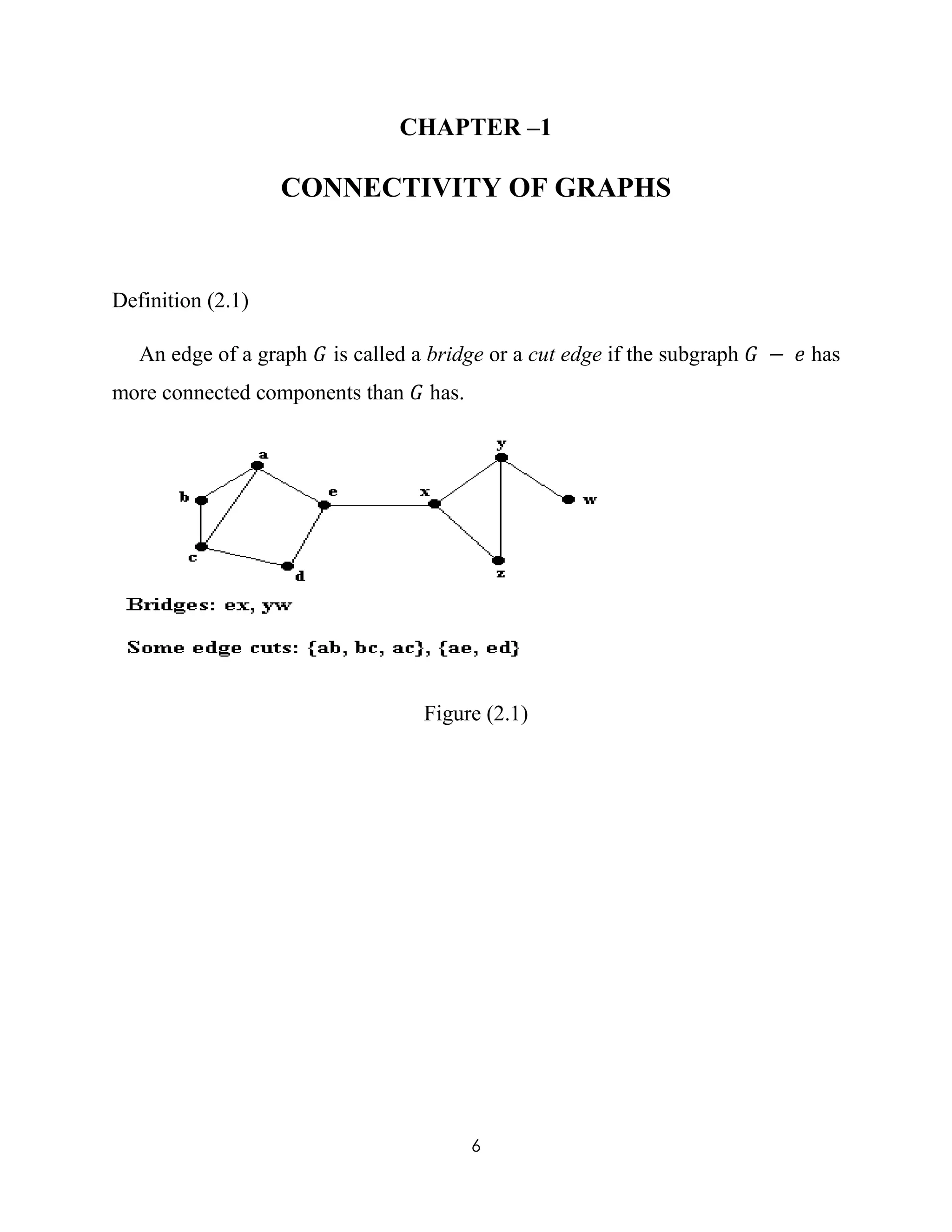 6
CHAPTER –1
CONNECTIVITY OF GRAPHS
Definition (2.1)
An edge of a graph 𝐺 is called a bridge or a cut edge if the subgraph 𝐺 − 𝑒 has
more connected components than 𝐺 has.
Figure (2.1)
 