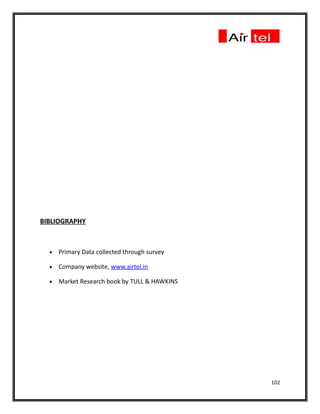 BIBLIOGRAPHY



  •   Primary Data collected through survey

  •   Company website, www.airtel.in

  •   Market Research book by TULL & HAWKINS




                                               102
 
