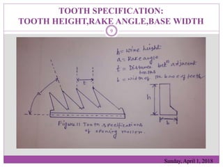 TOOTH SPECIFICATION:
TOOTH HEIGHT,RAKE ANGLE,BASE WIDTH
Sunday, April 1, 2018
9
 