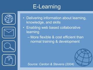 E-LearningDelivering information about learning, knowledge, and skillsEnabling web based collaborative learningMore flexible & cost efficient than normal training & developmentSource: Cardon & Stevens (2004)