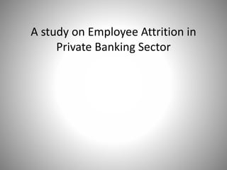 A study on Employee Attrition in
Private Banking Sector
 