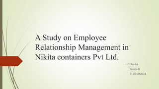 A Study on Employee
Relationship Management in
Nikita containers Pvt Ltd.
- P.Devika
Bcom-B
21UCOM024
 
