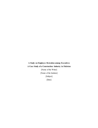 A Study on Employee Retention among Executives 
A Case Study of a Construction Industry in Pakistan 
[Name of the Writer] 
[Name of the Institute] 
[Subject] 
[Date] 
 