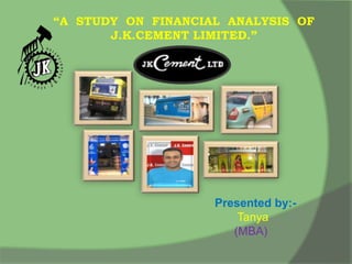 “A STUDY ON FINANCIAL ANALYSIS OF
J.K.CEMENT LIMITED.”
Presented by:-
Tanya
(MBA)
 