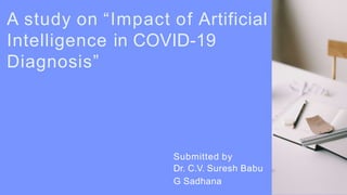 Submitted by
Dr. C.V. Suresh Babu
G Sadhana
A study on “Impact of Artificial
Intelligence in COVID-19
Diagnosis”
 