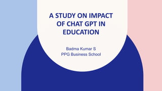 A STUDY ON IMPACT
OF CHAT GPT IN
EDUCATION
Badma Kumar S
PPG Business School​
 