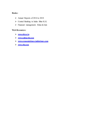 Books:
 Annual Reports of 2014 to 2018
 Central Banking in India- Bhat K.G.
 Financial management- Khan & Jain
Web Resources:
 www.sbi.co.in
 www.onlinesbi.com
 www.economictimes.indiatimes.com
 www.rbi.com
 