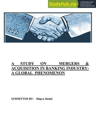 A STUDY ON MERGERS &
ACQUISITION IN BANKING INDUSTRY-
A GLOBAL PHENOMENON
SUBMITTED BY: Shipra Jindal
 