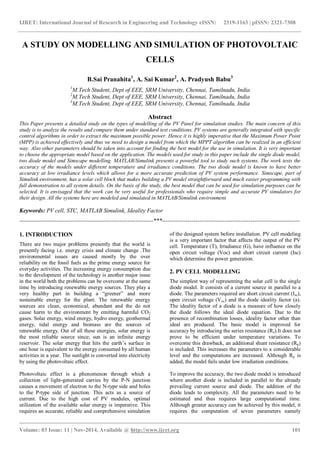 IJRET: International Journal of Research in Engineering and Technology eISSN: 2319-1163 | pISSN: 2321-7308
_______________________________________________________________________________________
Volume: 03 Issue: 11 | Nov-2014, Available @ http://www.ijret.org 101
A STUDY ON MODELLING AND SIMULATION OF PHOTOVOLTAIC
CELLS
B.Sai Pranahita1
, A. Sai Kumar2
, A. Pradyush Babu3
1
M.Tech Student, Dept of EEE, SRM University, Chennai, Tamilnadu, India
2
M.Tech Student, Dept of EEE, SRM University, Chennai, Tamilnadu, India
3
M.Tech Student, Dept of EEE, SRM University, Chennai, Tamilnadu, India
Abstract
This Paper presents a detailed study on the types of modelling of the PV Panel for simulation studies. The main concern of this
study is to analyze the results and compare them under standard test conditions. PV systems are generally integrated with specific
control algorithms in order to extract the maximum possible power. Hence it is highly imperative that the Maximum Power Point
(MPP) is achieved effectively and thus we need to design a model from which the MPPT algorithm can be realized in an efficient
way. Also other parameters should be taken into account for finding the best model for the use in simulation. It is very important
to choose the appropriate model based on the application. The models used for study in this paper include the single diode model,
two diode model and Simscape modelling. MATLAB/Simulink presents a powerful tool to study such systems. The work tests the
accuracy of the models under different temperature and irradiance conditions. The two diode model is known to have better
accuracy at low irradiance levels which allows for a more accurate prediction of PV system performance. Simscape, part of
Simulink environment, has a solar cell block that makes building a PV model straightforward and much easier programming with
full demonstration to all system details. On the basis of the study, the best model that can be used for simulation purposes can be
selected. It is envisaged that the work can be very useful for professionals who require simple and accurate PV simulators for
their design. All the systems here are modeled and simulated in MATLAB/Simulink environment.
Keywords: PV cell, STC, MATLAB Simulink, Ideality Factor
--------------------------------------------------------------------***----------------------------------------------------------------------
1. INTRODUCTION
There are two major problems presently that the world is
presently facing i.e. energy crisis and climate change .The
environmental issues are caused mostly by the over
reliability on the fossil fuels as the prime energy source for
everyday activities. The increasing energy consumption due
to the development of the technology is another major issue
in the world both the problems can be overcome at the same
time by introducing renewable energy sources. They play a
very healthy part in building a “greener” and more
sustainable energy for the plant. The renewable energy
sources are clean, economical, abundant and the do not
cause harm to the environment by emitting harmful CO2
gases. Solar energy, wind energy, hydro energy, geothermal
energy, tidal energy and biomass are the sources of
renewable energy. Out of all these energies, solar energy is
the most reliable source since; sun is an infinite energy
reservoir. The solar energy that hits the earth’s surface in
one hour is equivalent to the energy consumed by all human
activities in a year. The sunlight is converted into electricity
by using the photovoltaic effect.
Photovoltaic effect is a phenomenon through which a
collection of light-generated carries by the P-N junction
causes a movement of electron to the N-type side and holes
to the P-type side of junction. This acts as a source of
current. Due to the high cost of PV modules, optimal
utilization of the available solar energy is imperative. This
requires an accurate, reliable and comprehensive simulation
of the designed system before installation. PV cell modeling
is a very important factor that affects the output of the PV
cell. Temperature (T), Irradiance (G), have influence on the
open circuit voltage (Voc) and short circuit current (Isc)
which determine the power generation.
2. PV CELL MODELLING
The simplest way of representing the solar cell is the single
diode model. It consists of a current source in parallel to a
diode. The parameters required are short circuit current (Isc),
open circuit voltage (Voc) and the diode ideality factor (a).
The ideality factor of a diode is a measure of how closely
the diode follows the ideal diode equation. Due to the
presence of recombination losses, ideality factor other than
ideal are produced. The basic model is improved for
accuracy by introducing the series resistance (Rs).It does not
prove to be efficient under temperature variations. To
overcome this drawback, an additional shunt resistance (Rp)
is included. This increases the parameters to a considerable
level and the computations are increased. Although Rp is
added, the model fails under low irradiation conditions.
To improve the accuracy, the two diode model is introduced
where another diode is included in parallel to the already
prevailing current source and diode. The addition of the
diode leads to complexity. All the parameters need to be
estimated and thus requires large computational time.
Although greater accuracy can be achieved by this model, it
requires the computation of seven parameters namely
 