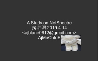 A Study on NetSpectre
@ 若渴 2019.4.14
<ajblane0612@gmail.com>
AjMaChInE
 