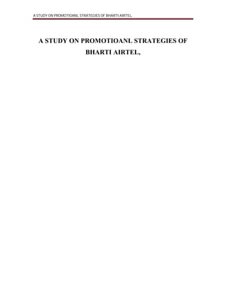 A STUDY ON PROMOTIOANL STRATEGIES OF BHARTI AIRTEL,
A STUDY ON PROMOTIOANL STRATEGIES OF
BHARTI AIRTEL,
 