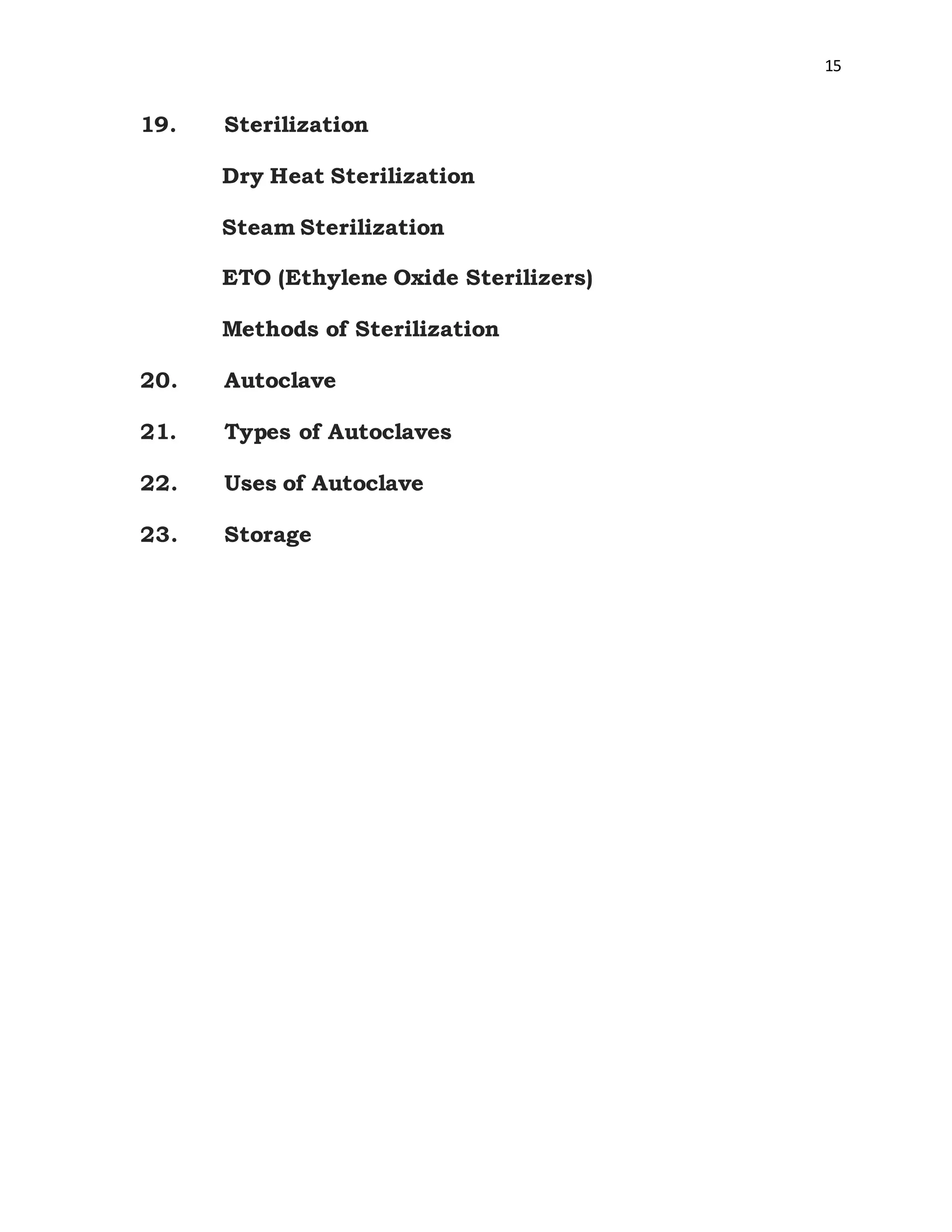 15
19. Sterilization
Dry Heat Sterilization
Steam Sterilization
ETO (Ethylene Oxide Sterilizers)
Methods of Sterilization
20. Autoclave
21. Types of Autoclaves
22. Uses of Autoclave
23. Storage
 