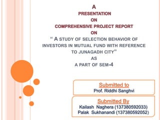 “ A STUDY OF SELECTION BEHAVIOR OF
INVESTORS IN MUTUAL FUND WITH REFERENCE
TO JUNAGADH CITY”
AS
A PART OF SEM-4
)
 