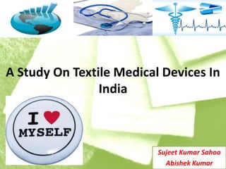 A Study On Textile Medical Devices In
India

Sujeet Kumar Sahoo
Abishek Kumar

 