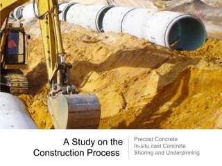 A Study on the
Construction Process

Precast Concrete
In-situ cast Concrete
Shoring and Underpinning

 