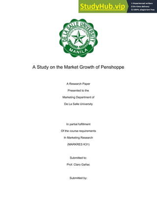 A Study on the Market Growth of Penshoppe
A Research Paper
Presented to the
Marketing Department of
De La Salle University
In partial fulfillment
Of the course requirements
In Marketing Research
(MARKRES K31)
Submitted to:
Prof. Claro Gañac
Submitted by:
 