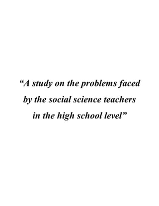 “A study on the problems faced
by the social science teachers
in the high school level”
 