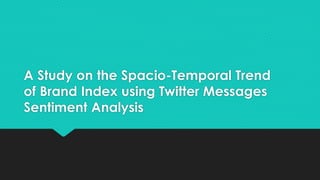 A Study on the Spacio-Temporal Trend
of Brand Index using Twitter Messages
Sentiment Analysis
 