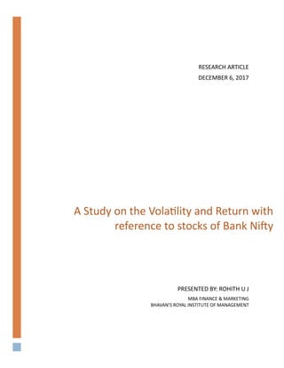 A Study on the Volatility and Return with
reference to stocks of Bank Nifty
PRESENTED BY: ROHITH U J
MBA FINANCE & MARKETING
BHAVAN’S ROYAL INSTITUTE OF MANAGEMENT
RESEARCH ARTICLE
DECEMBER 6, 2017
 