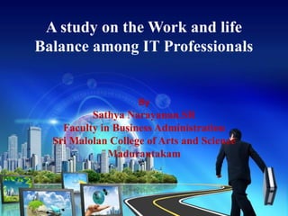 A study on the Work and life
Balance among IT Professionals


                    By
          Sathya Narayanan.SR
    Faculty in Business Administration
  Sri Malolan College of Arts and Science
              Madurantakam
 