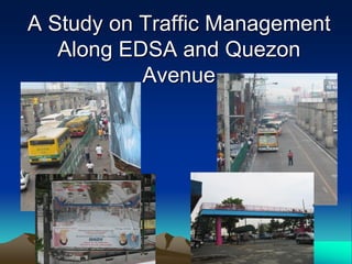A Study on Traffic Management
   Along EDSA and Quezon
           Avenue
 