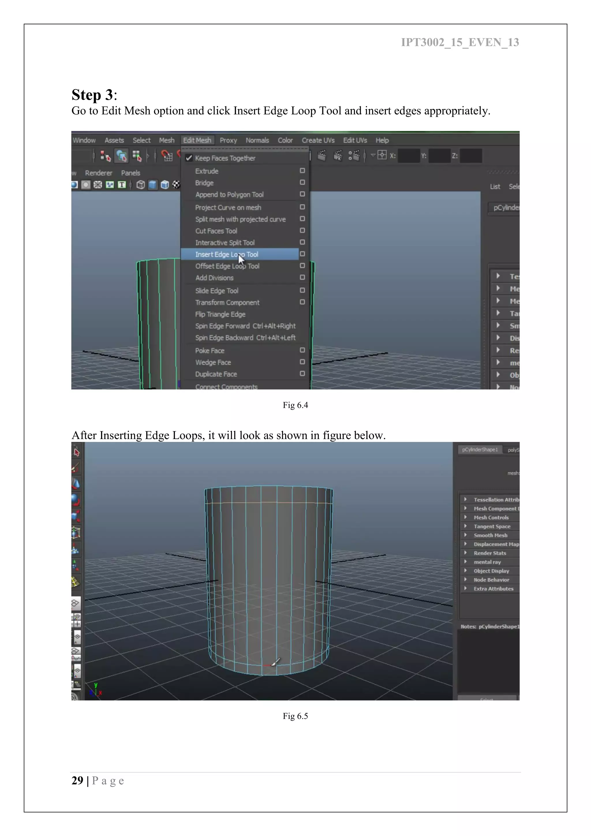 IPT3002_15_EVEN_13
29 | P a g e
Step 3:
Go to Edit Mesh option and click Insert Edge Loop Tool and insert edges appropriately.
Fig 6.4
After Inserting Edge Loops, it will look as shown in figure below.
Fig 6.5
 